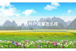 广告开户流量怎么样