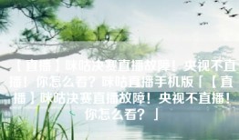【直播】咪咕决赛直播故障！央视不直播！你怎么看？咪咕直播手机版「【直播】咪咕决赛直播故障！央视不直播！你怎么看？」