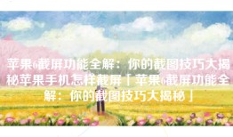 苹果6截屏功能全解：你的截图技巧大揭秘苹果手机怎样截屏「苹果6截屏功能全解：你的截图技巧大揭秘」