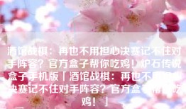酒馆战棋：再也不用担心决赛记不住对手阵容？官方盒子帮你吃鸡！炉石传说盒子手机版「酒馆战棋：再也不用担心决赛记不住对手阵容？官方盒子帮你吃鸡！」