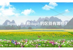 Bigcommerce和shopify的区别有哪些？
