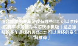 适合漂移的赛车游戏有哪些2023 可以漂移的赛车手游推荐ufc游戏手机版「适合漂移的赛车游戏有哪些2023 可以漂移的赛车手游推荐」