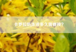 卡罗拉防冻液多久需要换？