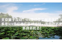 北京量子互动 - SEM竞价推广服务优势 10多年SEM竞价推广实战经验，为您开拓更多商务机会！