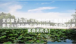北京量子互动 - SEM竞价推广服务优势 10多年SEM竞价推广实战经验，为您开拓更多商务机会！