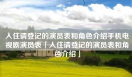 入住请登记的演员表和角色介绍手机电视剧演员表「入住请登记的演员表和角色介绍」