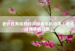 老式经典座机铃声经典手机铃声「老式经典座机铃声」