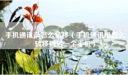 手机通讯录怎么转移（手机通讯录怎么转移到另一个手机）