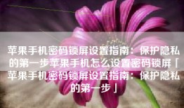 苹果手机密码锁屏设置指南：保护隐私的第一步苹果手机怎么设置密码锁屏「苹果手机密码锁屏设置指南：保护隐私的第一步」