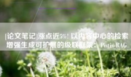 [论文笔记]涨点近5%! 以内容中心的检索增强生成可扩展的级联框架：Pistis-RAG