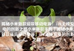 揭秘小米新款磁吸移动电源：15W无线充电的创新之路小米新款手机「揭秘小米新款磁吸移动电源：15W无线充电的创新之路」