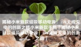 揭秘小米新款磁吸移动电源：15W无线充电的创新之路小米新款手机「揭秘小米新款磁吸移动电源：15W无线充电的创新之路」