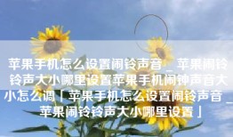 苹果手机怎么设置闹铃声音 _ 苹果闹铃铃声大小哪里设置苹果手机闹钟声音大小怎么调「苹果手机怎么设置闹铃声音 _ 苹果闹铃铃声大小哪里设置」