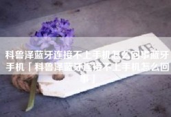 科鲁泽蓝牙连接不上手机怎么回事蓝牙手机「科鲁泽蓝牙连接不上手机怎么回事」