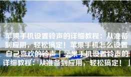 苹果手机设置铃声的详细教程：从准备到应用，轻松搞定！苹果手机怎么设置自己喜欢的铃声「苹果手机设置铃声的详细教程：从准备到应用，轻松搞定！」