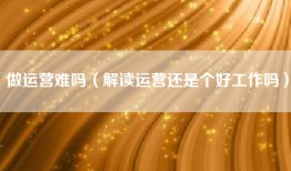 做运营难吗（解读运营还是个好工作吗）