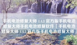 手机电池修复大师 1.4.3 官方版手机电池修复大师手机电池修复软件「手机电池修复大师 1.4.3 官方版手机电池修复大师」