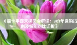 《显卡平面天梯图全解读：2024年选购指南及性能对比详析》