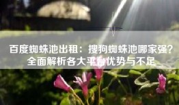 百度蜘蛛池出租：搜狗蜘蛛池哪家强？全面解析各大平台优势与不足