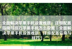 全面解决苹果手机设置难题：详细配置指南与技巧苹果手机怎么设置「全面解决苹果手机设置难题：详细配置指南与技巧」
