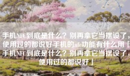 手机NFC到底是什么？别再拿它当摆设了，使用过的都说好手机的nfc功能有什么用「手机NFC到底是什么？别再拿它当摆设了，使用过的都说好」