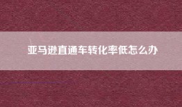 亚马逊直通车转化率低怎么办