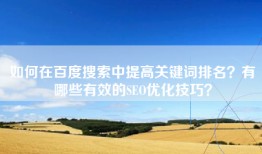 如何在百度搜索中提高关键词排名？有哪些有效的SEO优化技巧？