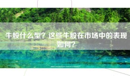 牛股什么型？这些牛股在市场中的表现如何？