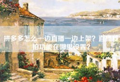 拼多多怎么一边直播一边上架？直播秒拍功能在哪里设置？