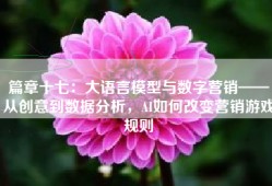 篇章十七：大语言模型与数字营销——从创意到数据分析，AI如何改变营销游戏规则