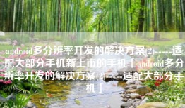 android多分辨率开发的解决方案(2)-----适配大部分手机新上市的手机「android多分辨率开发的解决方案(2)-----适配大部分手机」