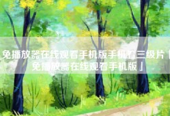 免播放器在线观看手机版手机看三级片「免播放器在线观看手机版」