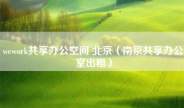 wework共享办公空间 北京（南京共享办公室出租）