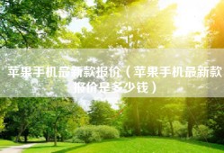 苹果手机最新款报价（苹果手机最新款报价是多少钱）