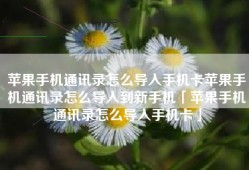 苹果手机通讯录怎么导入手机卡苹果手机通讯录怎么导入到新手机「苹果手机通讯录怎么导入手机卡」