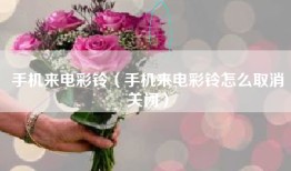 手机来电彩铃（手机来电彩铃怎么取消关闭）