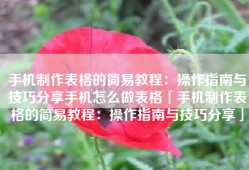 手机制作表格的简易教程：操作指南与技巧分享手机怎么做表格「手机制作表格的简易教程：操作指南与技巧分享」