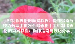 手机制作表格的简易教程：操作指南与技巧分享手机怎么做表格「手机制作表格的简易教程：操作指南与技巧分享」