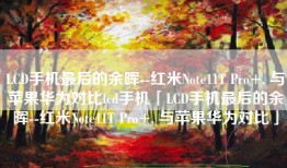 LCD手机最后的余晖--红米Note11T Pro+, 与苹果华为对比lcd手机「LCD手机最后的余晖--红米Note11T Pro+, 与苹果华为对比」