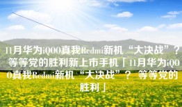 11月华为iQOO真我Redmi新机“大决战”？ 等等党的胜利新上市手机「11月华为iQOO真我Redmi新机“大决战”？ 等等党的胜利」
