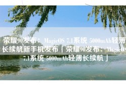 荣耀90发布：MagicOS 7.1系统 5000mAh轻薄长续航新手机发布「荣耀90发布：MagicOS 7.1系统 5000mAh轻薄长续航」