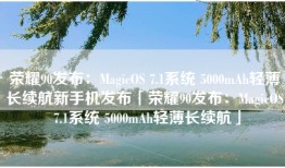 荣耀90发布：MagicOS 7.1系统 5000mAh轻薄长续航新手机发布「荣耀90发布：MagicOS 7.1系统 5000mAh轻薄长续航」
