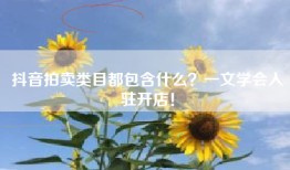 抖音拍卖类目都包含什么？一文学会入驻开店！