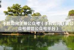 手机如何注册公众号（手机如何注册公众号微信公众号平台）