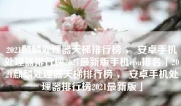 2021麒麟处理器天梯排行榜 ， 安卓手机处理器排行榜2021最新版手机cpu排名「2021麒麟处理器天梯排行榜 ， 安卓手机处理器排行榜2021最新版」