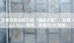 苹果发布全新主题“团结之花”：包括 Apple Watch 表带、表盘及 iOS 壁纸