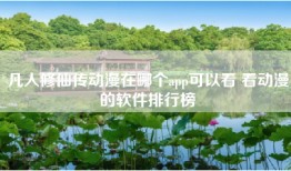 凡人修仙传动漫在哪个app可以看 看动漫的软件排行榜