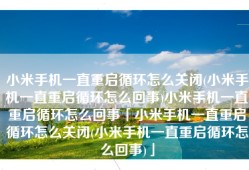 小米手机一直重启循环怎么关闭(小米手机一直重启循环怎么回事)小米手机一直重启循环怎么回事「小米手机一直重启循环怎么关闭(小米手机一直重启循环怎么回事)」