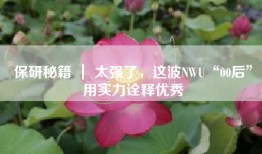 保研秘籍 ｜ 太强了，这波NWU“00后”用实力诠释优秀