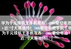华为千元续航王手机发布：7000毫安电池+近7寸大屏加持！7000毫安电池手机「华为千元续航王手机发布：7000毫安电池+近7寸大屏加持！」